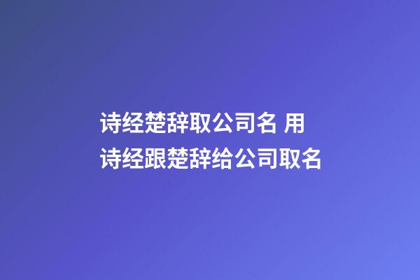 诗经楚辞取公司名 用诗经跟楚辞给公司取名-第1张-公司起名-玄机派